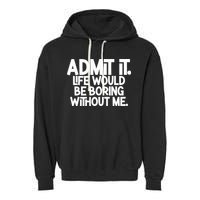Admit It Life Would Be Boring Without Me Garment-Dyed Fleece Hoodie