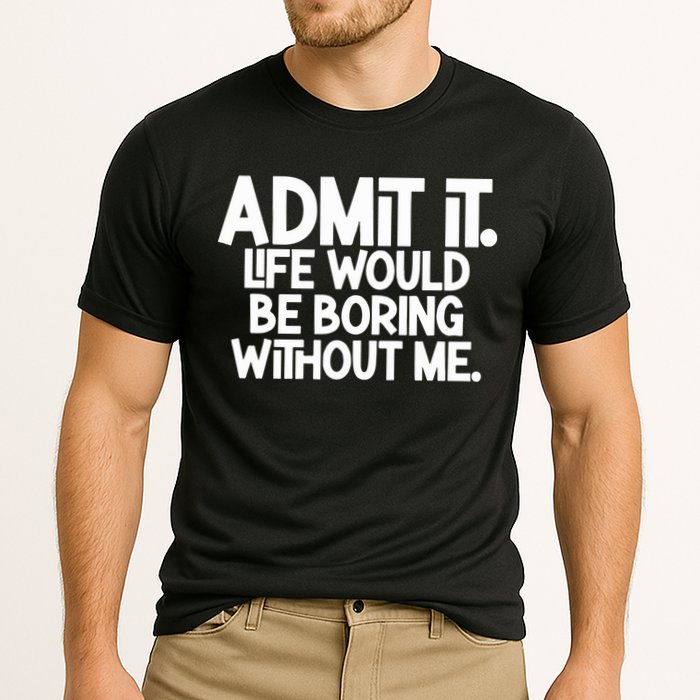 Admit It Life Would Be Boring Without Me Performance Shirt
