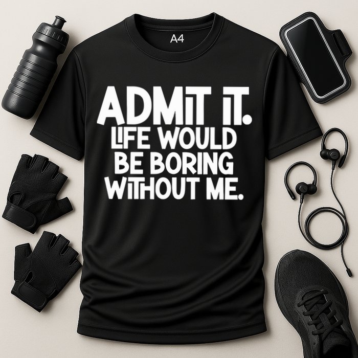 Admit It Life Would Be Boring Without Me Performance Shirt