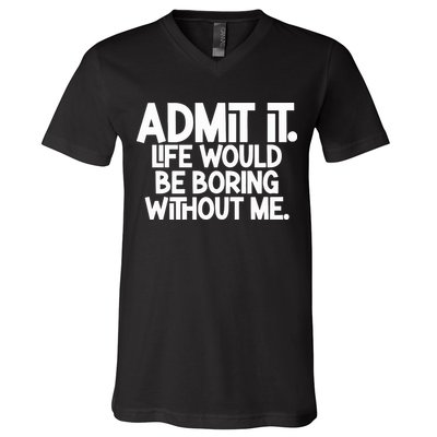 Admit It Life Would Be Boring Without Me V-Neck T-Shirt