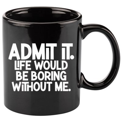 Admit It Life Would Be Boring Without Me 11oz C Handle Ceramic Mug