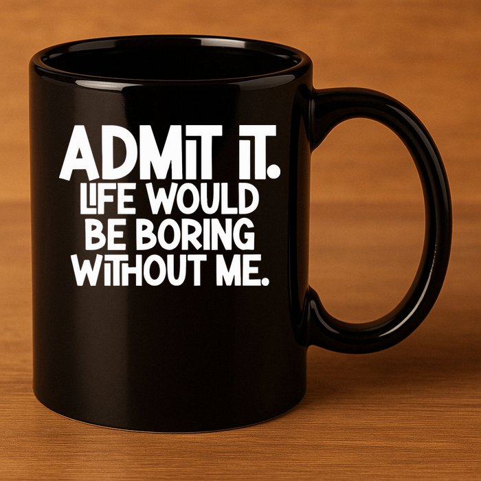 Admit It Life Would Be Boring Without Me 11oz C Handle Ceramic Mug