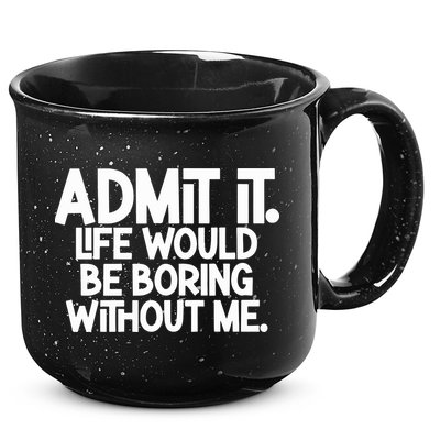 Admit It Life Would Be Boring Without Me 15oz Campfire Ceramic Mug