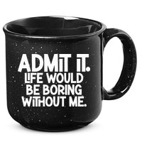 Admit It Life Would Be Boring Without Me 15oz Campfire Ceramic Mug