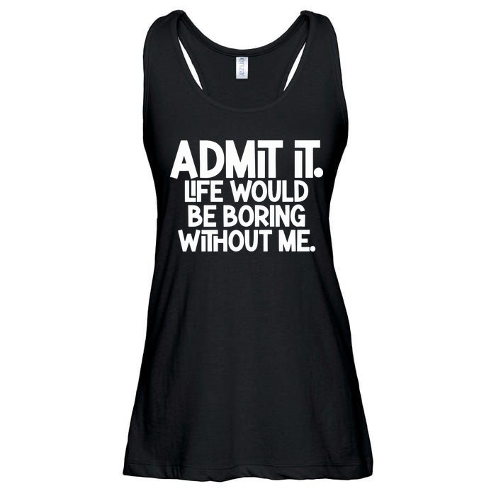 Admit It Life Would Be Boring Without Me Ladies Essential Flowy Tank