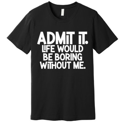 Shannon Sharpe Wearing Admit It Life Would Be Boring Without Me Premium T-Shirt