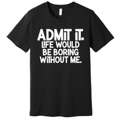 Shannon Sharpe Wearing Admit It Life Would Be Boring Without Me Premium T-Shirt