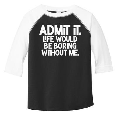 Admit It Life Would Be Boring Without Me Toddler Fine Jersey T-Shirt