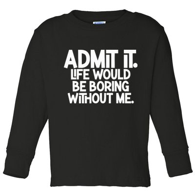 Admit It Life Would Be Boring Without Me Toddler Long Sleeve Shirt