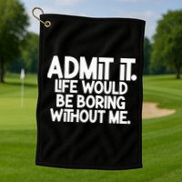 Admit It Life Would Be Boring Without Me Golf Towel