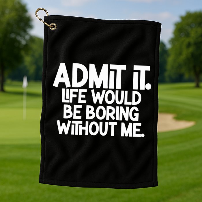 Admit It Life Would Be Boring Without Me Golf Towel