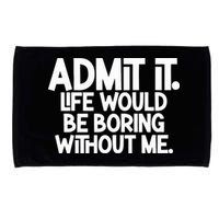 Admit It Life Would Be Boring Without Me Microfiber Hand Towel