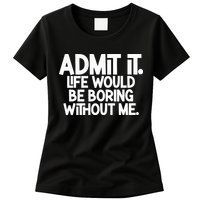 Admit It Life Would Be Boring Without Me Womens T-Shirt