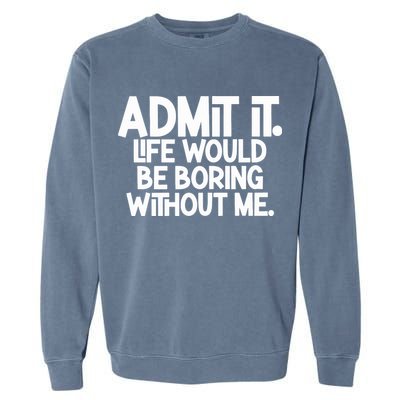 Admit It Life Would Be Boring Without Me Garment-Dyed Sweatshirt