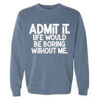 Admit It Life Would Be Boring Without Me Garment-Dyed Sweatshirt