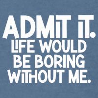 Admit It Life Would Be Boring Without Me Garment-Dyed Sweatshirt
