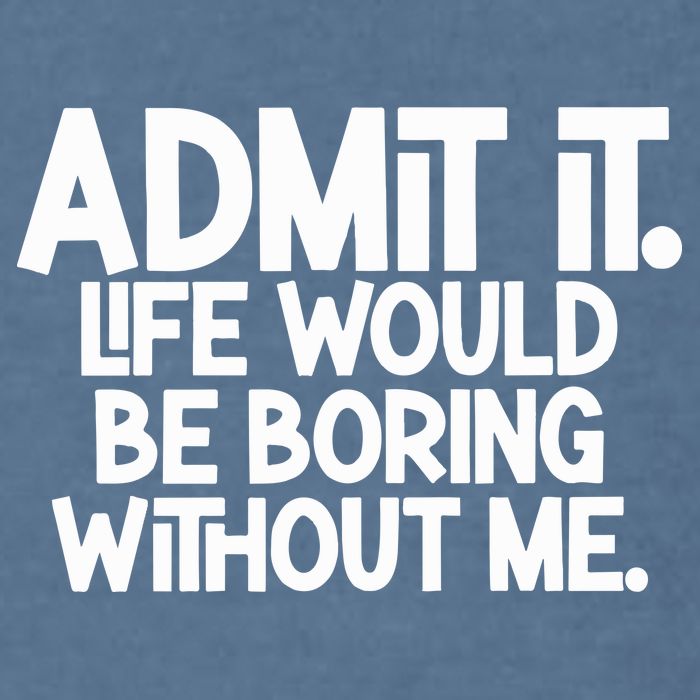 Admit It Life Would Be Boring Without Me Garment-Dyed Sweatshirt