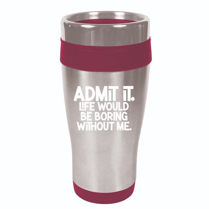 Admit It Life Would Be Boring Without Me 16oz Travel Tumbler