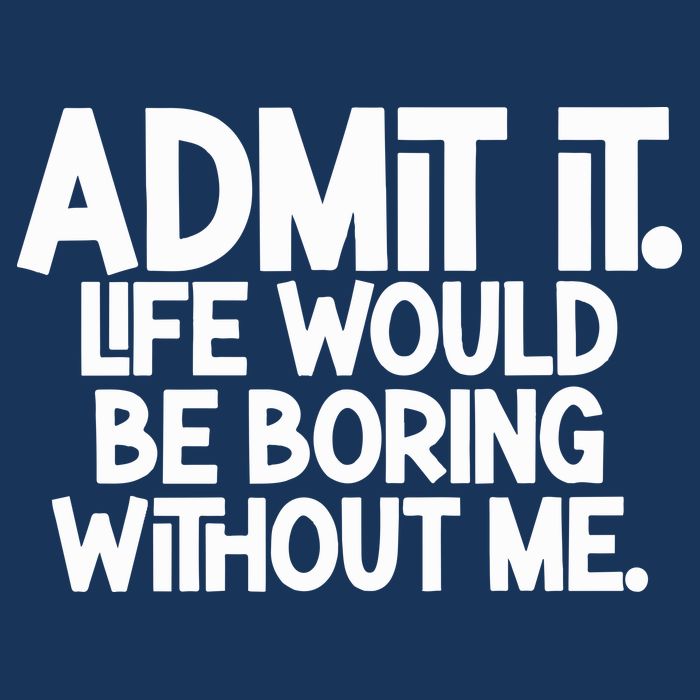 Admit It Life Would Be Boring Without Me Infant Baby Jersey Bodysuit
