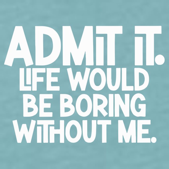 Admit It Life Would Be Boring Without Me Sueded Cloud Jersey T-Shirt