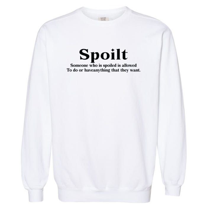 Spoilt Someone Who Is Spoiled Is Allowed To Do Or Have Anything That They Want Garment-Dyed Sweatshirt