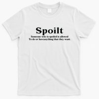 Spoilt Someone Who Is Spoiled Is Allowed To Do Or Have Anything That They Want T-Shirt