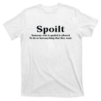 Spoilt Someone Who Is Spoiled Is Allowed To Do Or Have Anything That They Want T-Shirt