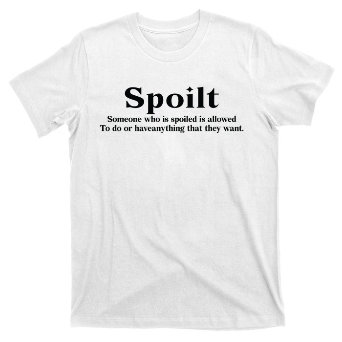 Spoilt Someone Who Is Spoiled Is Allowed To Do Or Have Anything That They Want T-Shirt