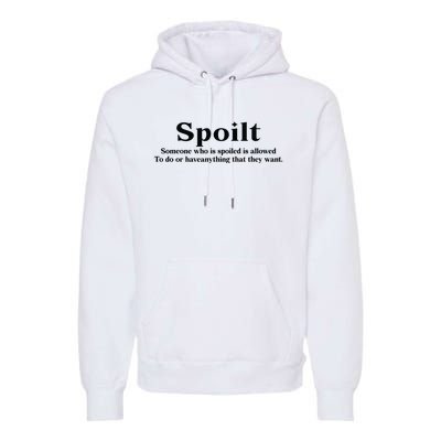 Spoilt Someone Who Is Spoiled Is Allowed To Do Or Have Anything That They Want Premium Hoodie