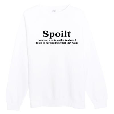 Spoilt Someone Who Is Spoiled Is Allowed To Do Or Have Anything That They Want Premium Crewneck Sweatshirt