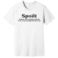 Spoilt Someone Who Is Spoiled Is Allowed To Do Or Have Anything That They Want Premium T-Shirt