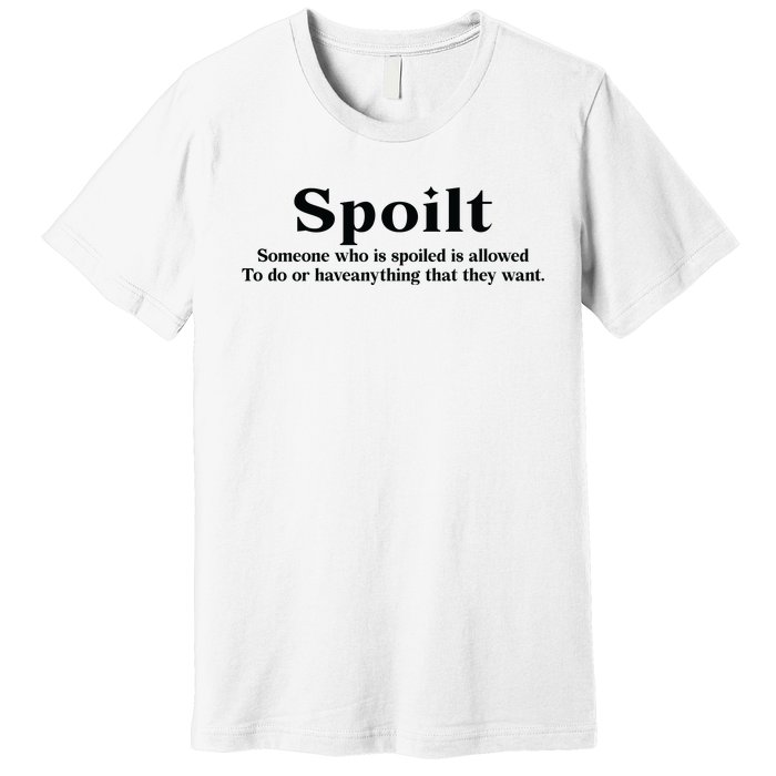 Spoilt Someone Who Is Spoiled Is Allowed To Do Or Have Anything That They Want Premium T-Shirt