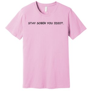 Stay Sober You Idiot Premium T-Shirt