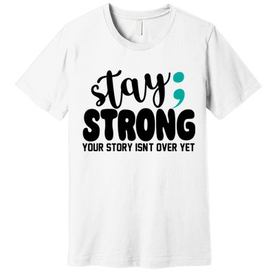 Stay Strong Your Story Isnt Over Yet Suicide Prevention Premium T-Shirt