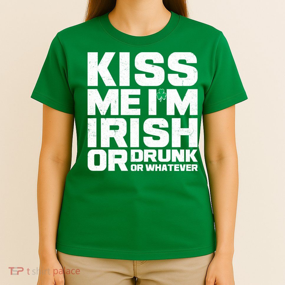 St Patrick's Day Kiss Me I'm Irish Or Drunk Or Whatever T-Shirt