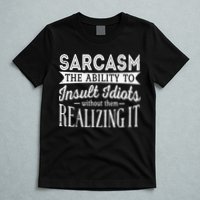 Sarcasm The Ability To Insult Idiots Without Funny T-Shirt