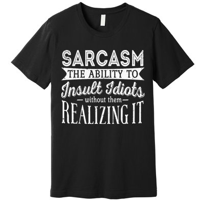 Sarcasm The Ability To Insult Idiots Without Funny Premium T-Shirt