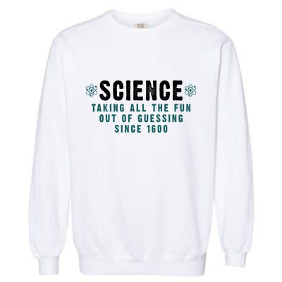 Science Taking All The Fun Out Of Guessing Since 1600 Garment-Dyed Sweatshirt