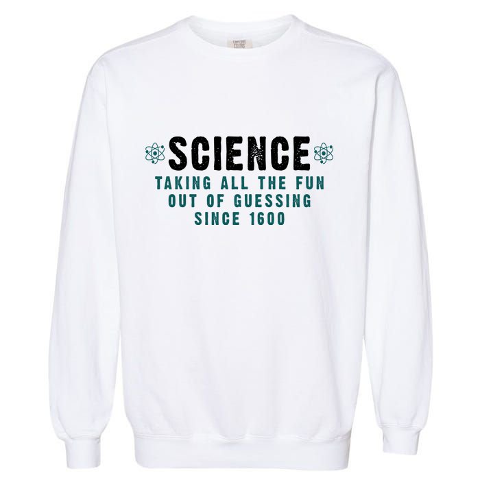 Science Taking All The Fun Out Of Guessing Since 1600 Garment-Dyed Sweatshirt