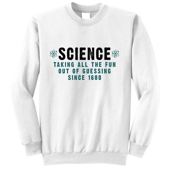 Science Taking All The Fun Out Of Guessing Since 1600 Sweatshirt