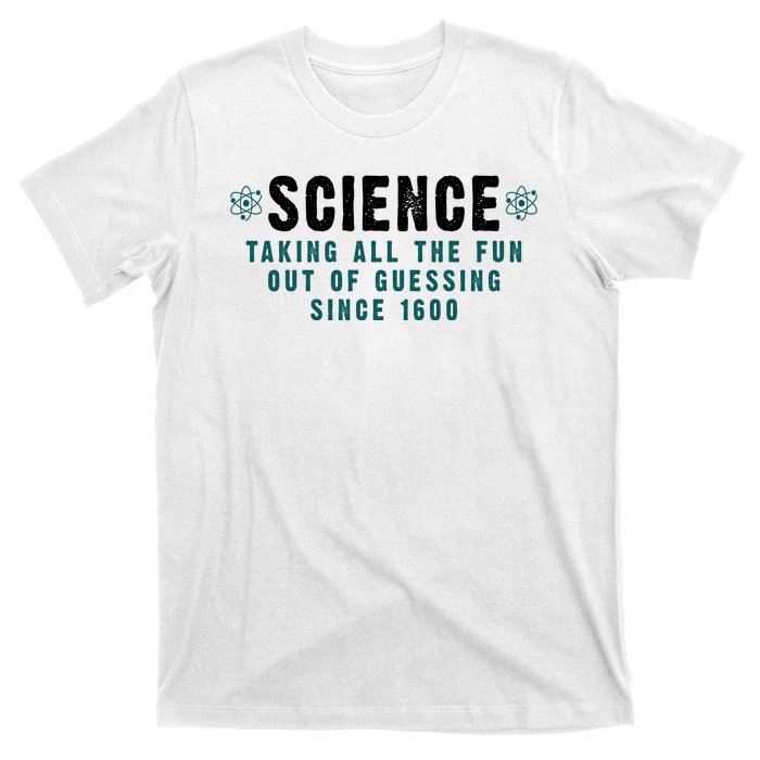 Science Taking All The Fun Out Of Guessing Since 1600 T-Shirt