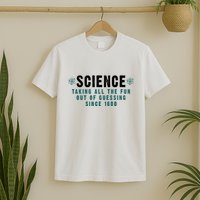 Science Taking All The Fun Out Of Guessing Since 1600 T-Shirt