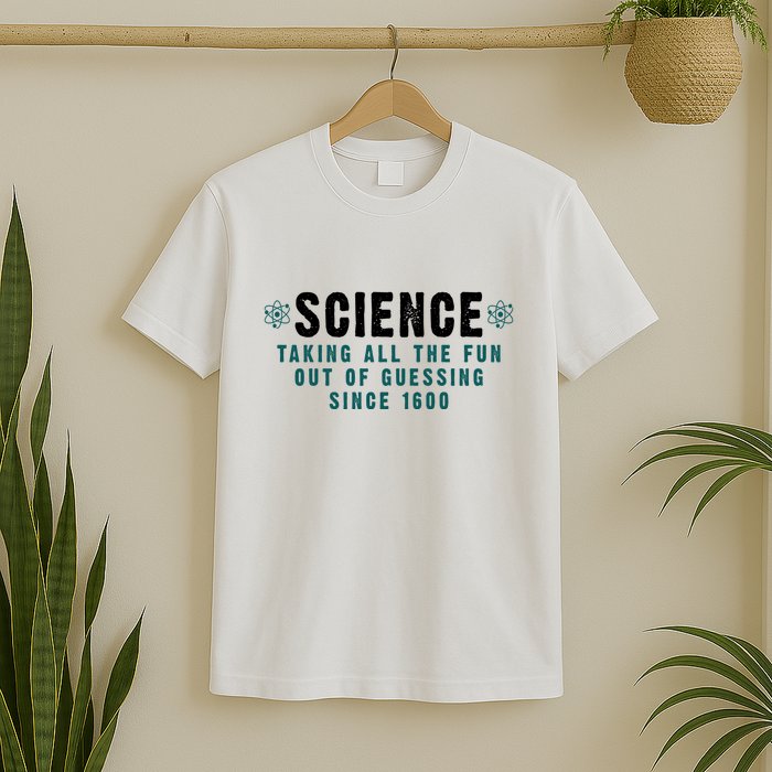 Science Taking All The Fun Out Of Guessing Since 1600 T-Shirt