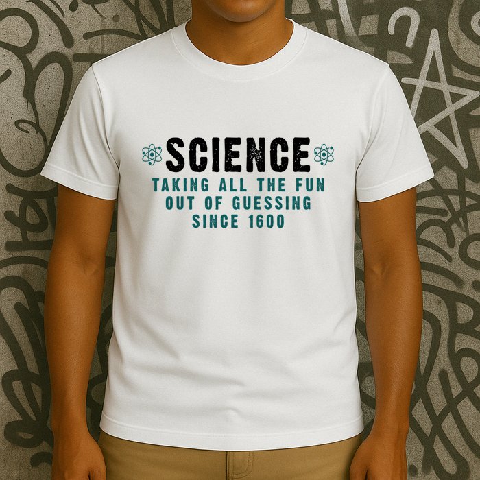 Science Taking All The Fun Out Of Guessing Since 1600 T-Shirt