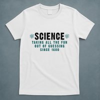 Science Taking All The Fun Out Of Guessing Since 1600 T-Shirt