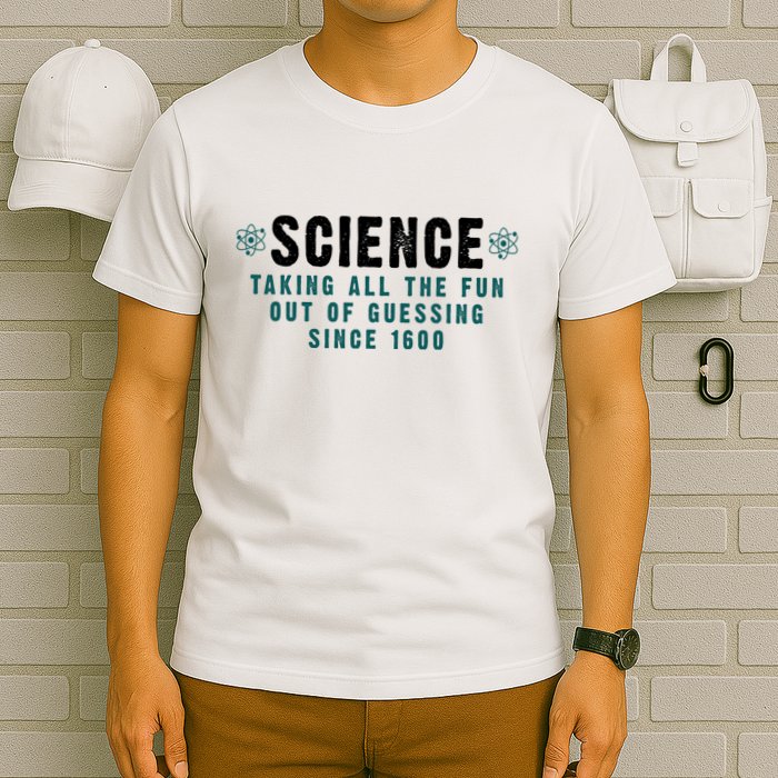 Science Taking All The Fun Out Of Guessing Since 1600 T-Shirt