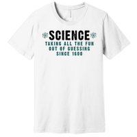 Science Taking All The Fun Out Of Guessing Since 1600 Premium T-Shirt