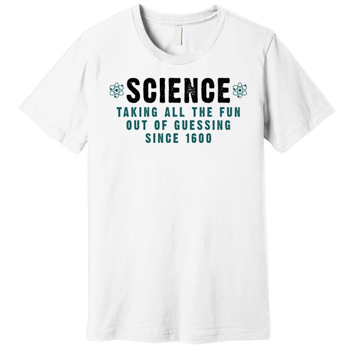 Science Taking All The Fun Out Of Guessing Since 1600 Premium T-Shirt