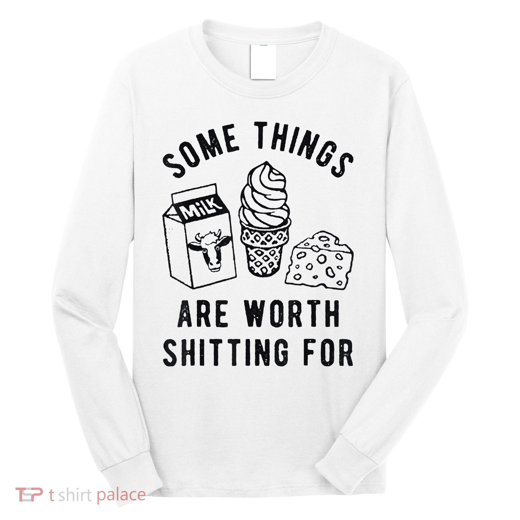 Some Things Are Worth Shitting For Long Sleeve Shirt