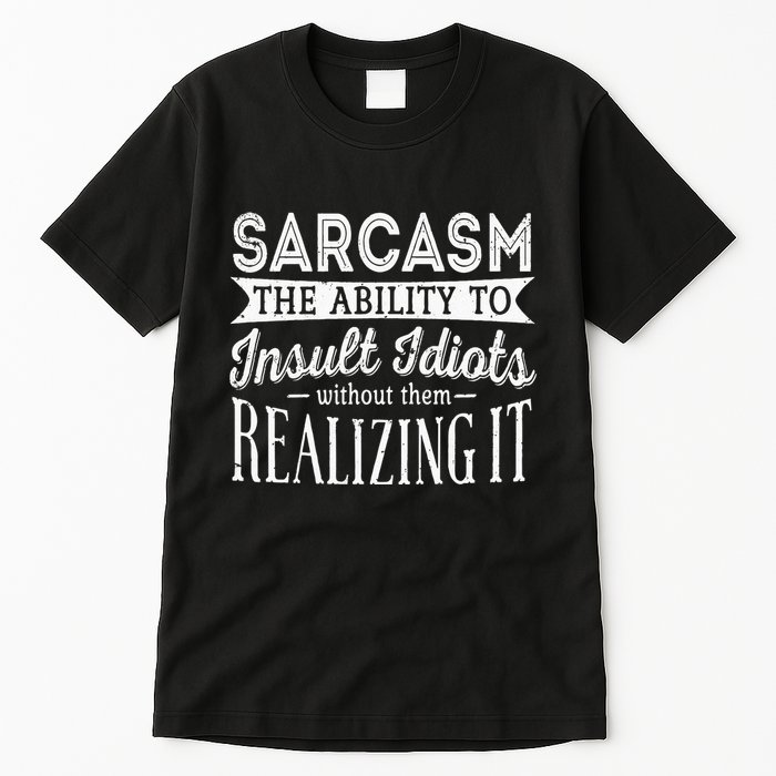 Sarcasm The Ability To Insult Idiots Without Funny Tall T-Shirt